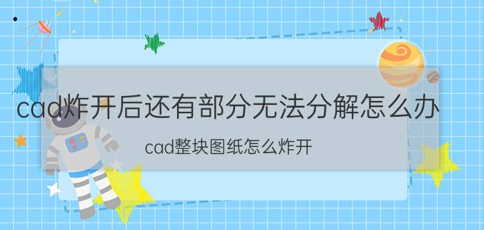 cad炸开后还有部分无法分解怎么办 cad整块图纸怎么炸开？